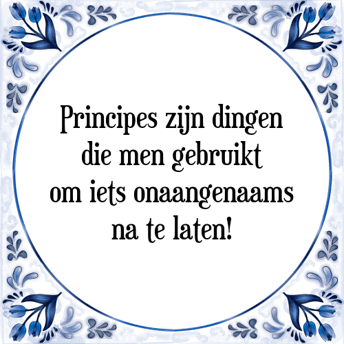 Principes zijn dingen die men gebruikt om iets onaangenaams na te laten! - Tegeltje met Spreuk