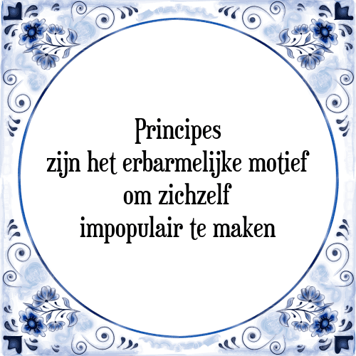 Principes zijn het erbarmelijke motief om zichzelf impopulair te maken - Tegeltje met Spreuk