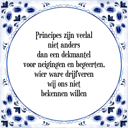 Principes zijn veelal niet anders dan een dekmantel voor neigingen en begeerten, wier ware drijfveren wij ons niet bekennen willen - Tegeltje met Spreuk