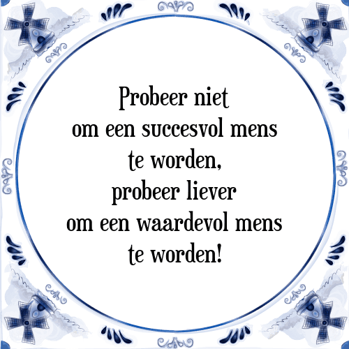 Probeer niet om een succesvol mens te worden, probeer liever om een waardevol mens te worden! - Tegeltje met Spreuk