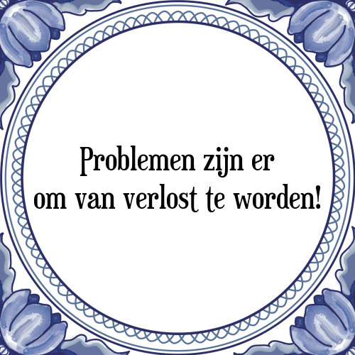 Problemen zijn er om van verlost te worden! - Tegeltje met Spreuk