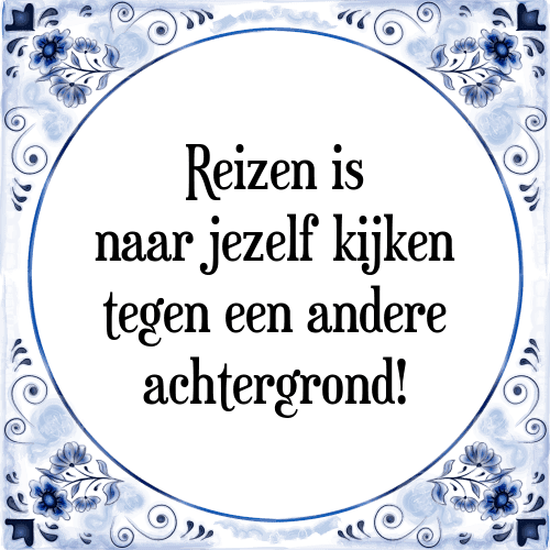 Reizen is naar jezelf kijken tegen een andere achtergrond! - Tegeltje met Spreuk