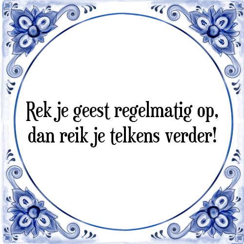 Rek je geest regelmatig op, dan reik je telkens verder! - Tegeltje met Spreuk