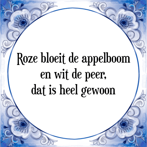 Roze bloeit de appelboom en wit de peer, dat is heel gewoon - Tegeltje met Spreuk