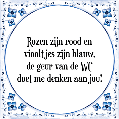 Rozen zijn rood en viooltjes zijn blauw, de geur van de WC doet me denken aan jou! - Tegeltje met Spreuk