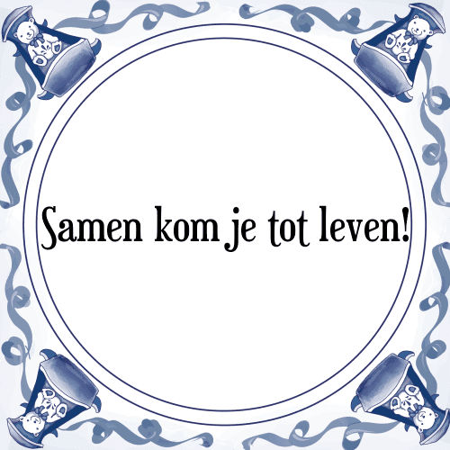 Samen kom je tot leven! - Tegeltje met Spreuk