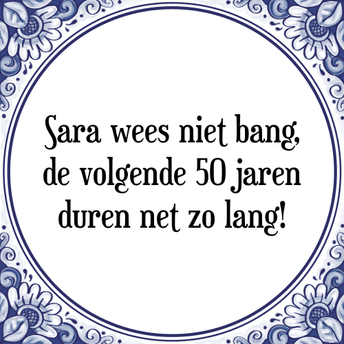 Sara wees niet bang, de volgende 50 jaren duren net zo lang! - Tegeltje met Spreuk