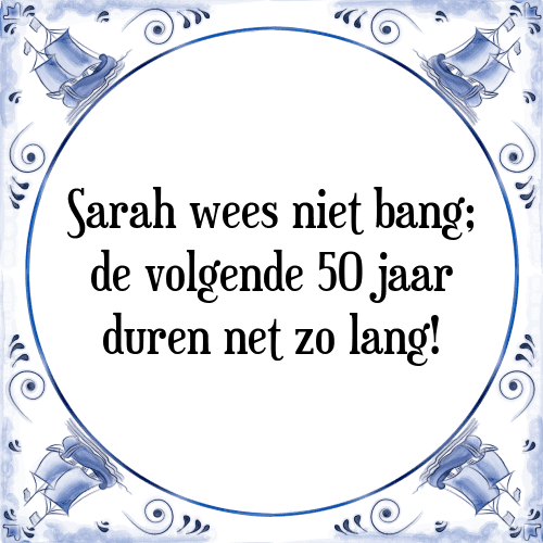 Sarah wees niet bang; de volgende 50 jaar duren net zo lang! - Tegeltje met Spreuk