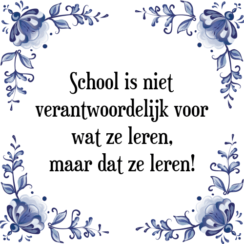 School is niet verantwoordelijk voor wat ze leren, maar dat ze leren! - Tegeltje met Spreuk