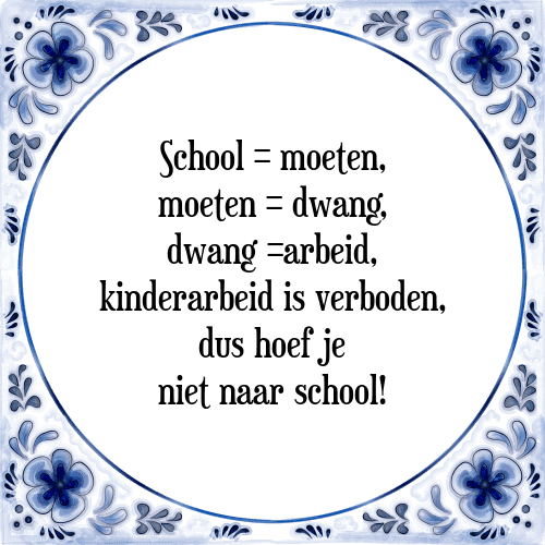 School = moeten, moeten = dwang, dwang =arbeid, kinderarbeid is verboden, dus hoef je niet naar school! - Tegeltje met Spreuk