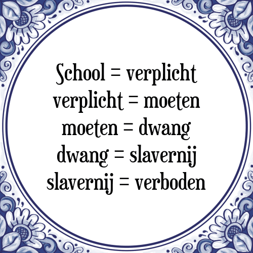 School = verplicht verplicht = moeten moeten = dwang dwang = slavernij slavernij = verboden - Tegeltje met Spreuk