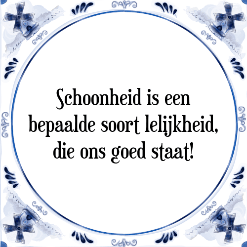 Schoonheid is een bepaalde soort lelijkheid, die ons goed staat! - Tegeltje met Spreuk