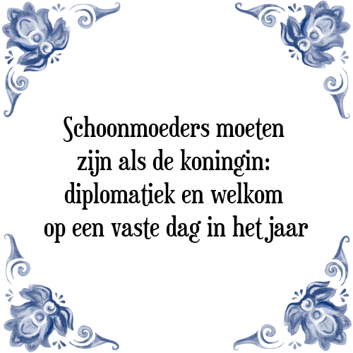 Schoonmoeders moeten zijn als de koningin: diplomatiek en welkom op een vaste dag in het jaar - Tegeltje met Spreuk