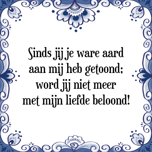 Sinds jij je ware aard aan mij heb getoond; word jij niet meer met mijn liefde beloond! - Tegeltje met Spreuk