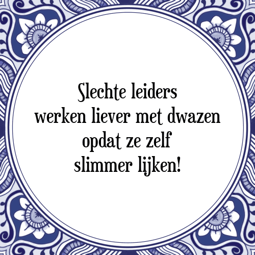 Slechte leiders werken liever met dwazen opdat ze zelf slimmer lijken! - Tegeltje met Spreuk