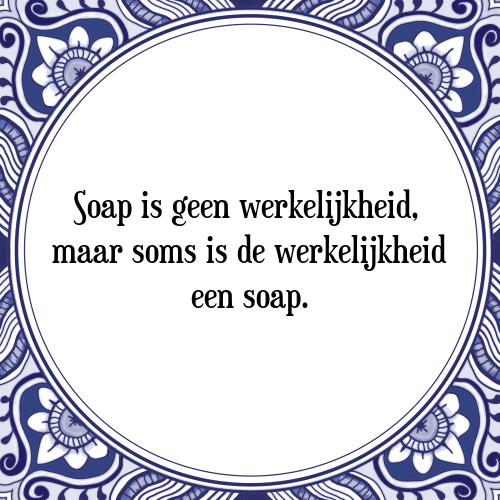 Soap is geen werkelijkheid, maar soms is de werkelijkheid een soap. - Tegeltje met Spreuk