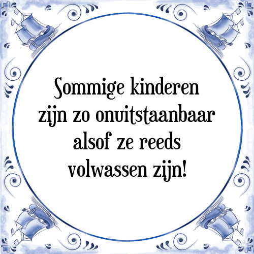 Sommige kinderen zijn zo onuitstaanbaar alsof ze reeds volwassen zijn! - Tegeltje met Spreuk