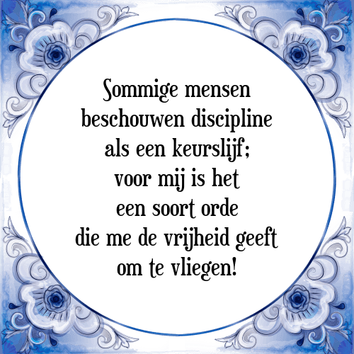 Sommige mensen beschouwen discipline als een keurslijf; voor mij is het een soort orde die me de vrijheid geeft om te vliegen! - Tegeltje met Spreuk