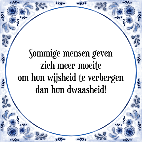 Sommige mensen geven zich meer moeite om hun wijsheid te verbergen dan hun dwaasheid! - Tegeltje met Spreuk