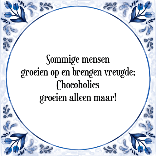 Sommige mensen groeien op en brengen vreugde; Chocoholics groeien alleen maar! - Tegeltje met Spreuk