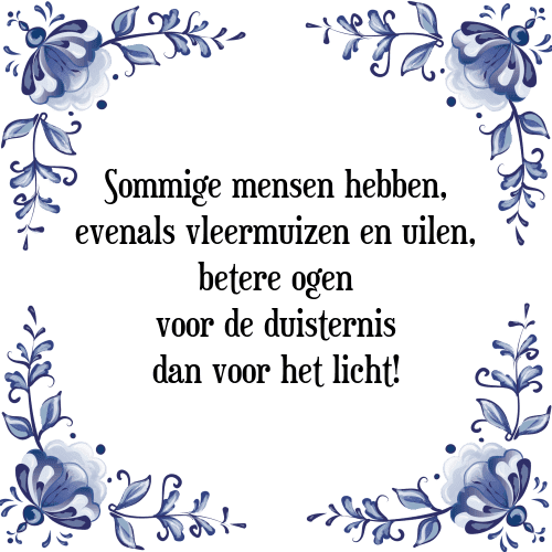 Sommige mensen hebben, evenals vleermuizen en uilen, betere ogen voor de duisternis dan voor het licht! - Tegeltje met Spreuk