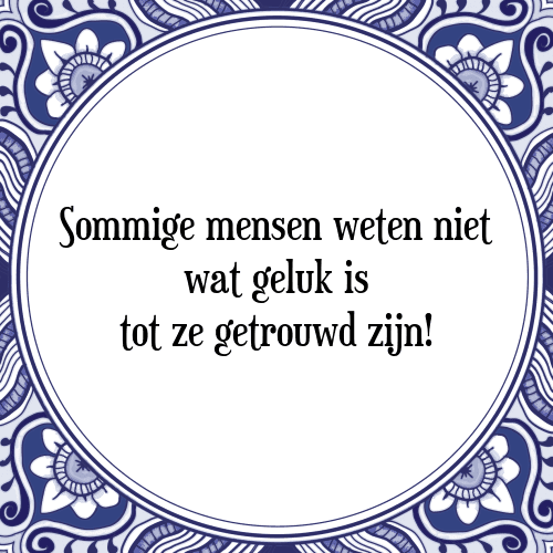 Sommige mensen weten niet wat geluk is tot ze getrouwd zijn! - Tegeltje met Spreuk