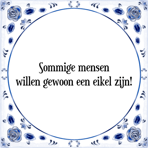 Sommige mensen willen gewoon een eikel zijn! - Tegeltje met Spreuk