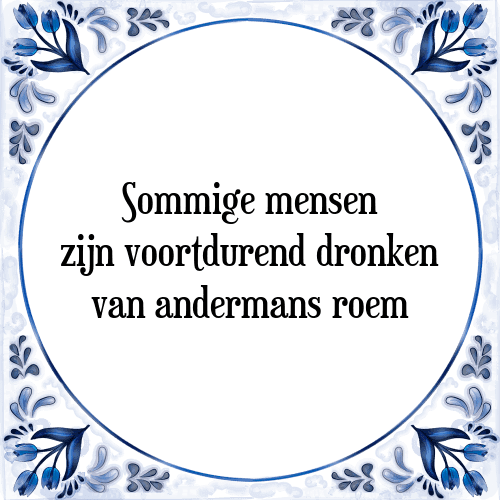 Sommige mensen zijn voortdurend dronken van andermans roem - Tegeltje met Spreuk