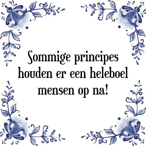 Sommige principes houden er een heleboel mensen op na! - Tegeltje met Spreuk