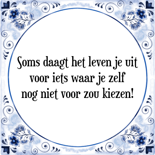 Soms daagt het leven je uit voor iets waar je zelf nog niet voor zou kiezen! - Tegeltje met Spreuk