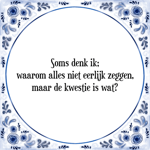 Soms denk ik; waarom alles niet eerlijk zeggen, maar de kwestie is wat? - Tegeltje met Spreuk