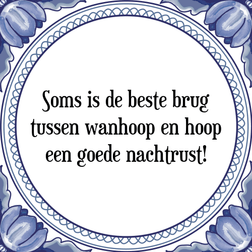 Soms is de beste brug tussen wanhoop en hoop een goede nachtrust! - Tegeltje met Spreuk