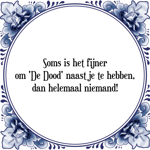 Soms is het fijner om 'De Dood' naast je te hebben, dan helemaal niemand! - Tegeltje met Spreuk