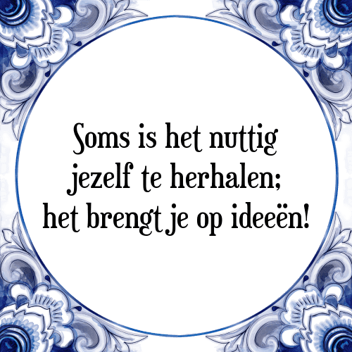 Soms is het nuttig jezelf te herhalen; het brengt je op ideeën! - Tegeltje met Spreuk