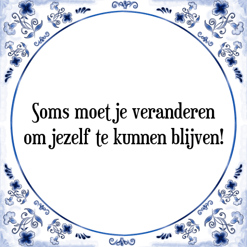 Soms moet je veranderen om jezelf te kunnen blijven! - Tegeltje met Spreuk