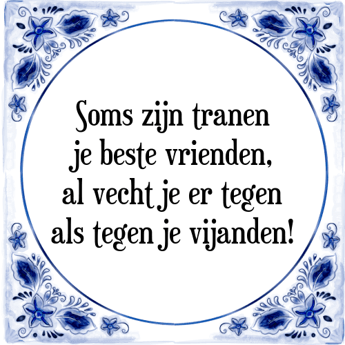 Soms zijn tranen je beste vrienden, al vecht je er tegen als tegen je vijanden! - Tegeltje met Spreuk