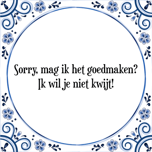 Sorry, mag ik het goedmaken? Ik wil je niet kwijt! - Tegeltje met Spreuk