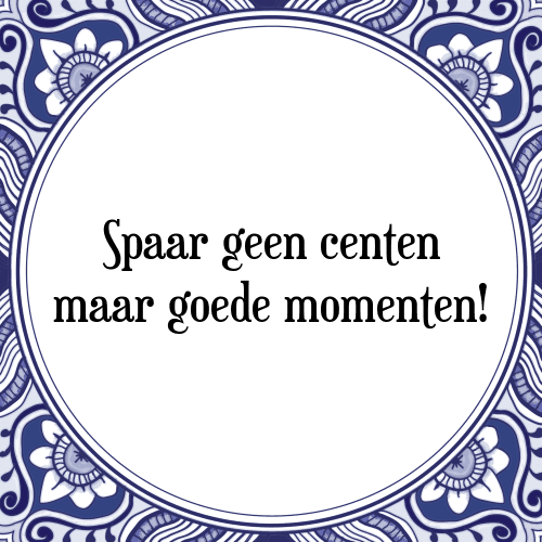 Spaar geen centen maar goede momenten! - Tegeltje met Spreuk