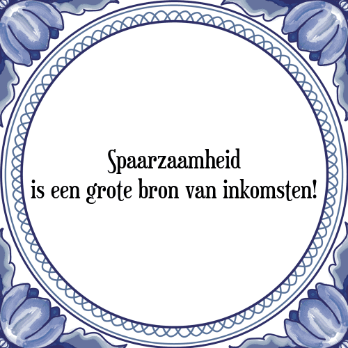 Spaarzaamheid is een grote bron van inkomsten! - Tegeltje met Spreuk