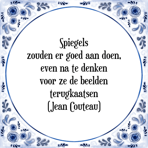 Spiegels zouden er goed aan doen, even na te denken voor ze de beelden terugkaatsen (Jean Couteau) - Tegeltje met Spreuk