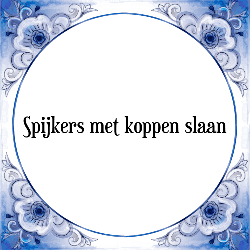 Spijkers met koppen slaan - Tegeltje met Spreuk