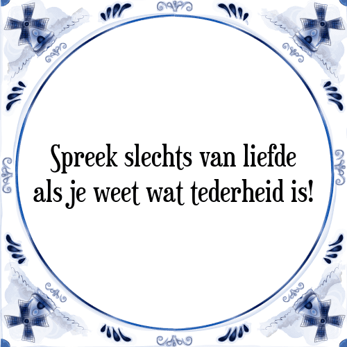 Spreek slechts van liefde als je weet wat tederheid is! - Tegeltje met Spreuk