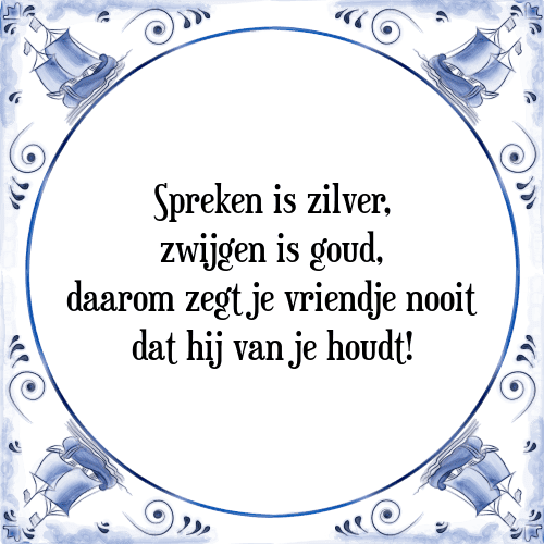 Spreken is zilver, zwijgen is goud, daarom zegt je vriendje nooit dat hij van je houdt! - Tegeltje met Spreuk