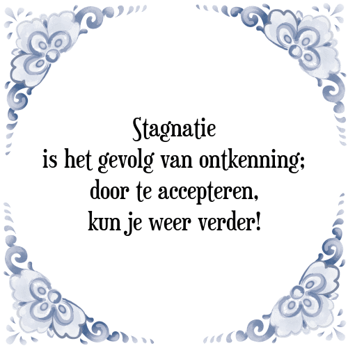 Stagnatie is het gevolg van ontkenning; door te accepteren, kun je weer verder! - Tegeltje met Spreuk