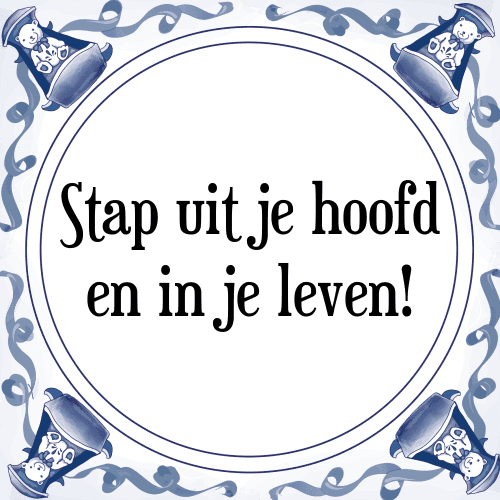 Stap uit je hoofd en in je leven! - Tegeltje met Spreuk