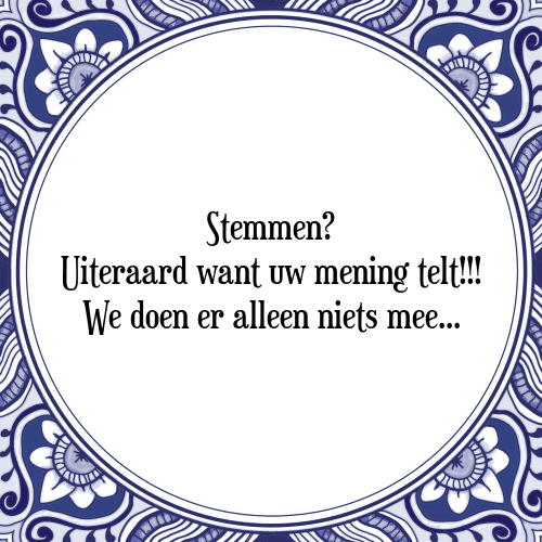 Stemmen? Uiteraard want uw mening telt! We doen er alleen niets mee. - Tegeltje met Spreuk