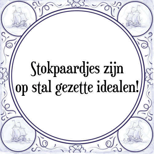 Stokpaardjes zijn op stal gezette idealen! - Tegeltje met Spreuk