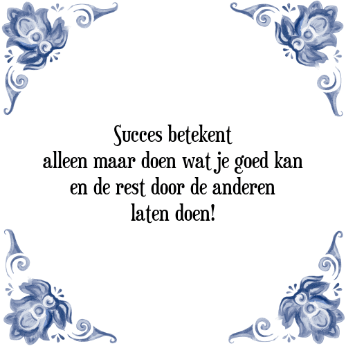 Succes betekent alleen maar doen wat je goed kan en de rest door de anderen laten doen! - Tegeltje met Spreuk