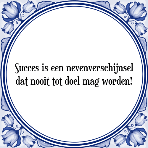 Succes is een nevenverschijnsel dat nooit tot doel mag worden! - Tegeltje met Spreuk