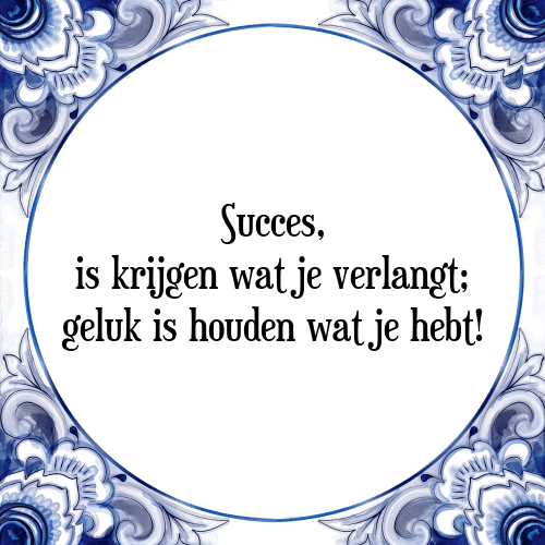 Succes is krijgen wat je verlangt; geluk is houden wat je hebt! - Tegeltje met Spreuk